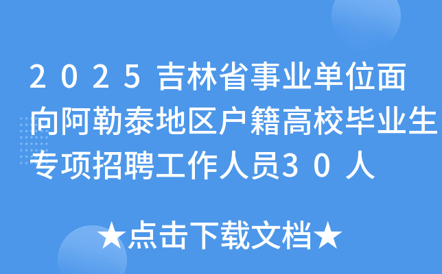 2025吉林省事业单位面向阿勒泰地区户籍高校毕业生专项招聘工作人员30人