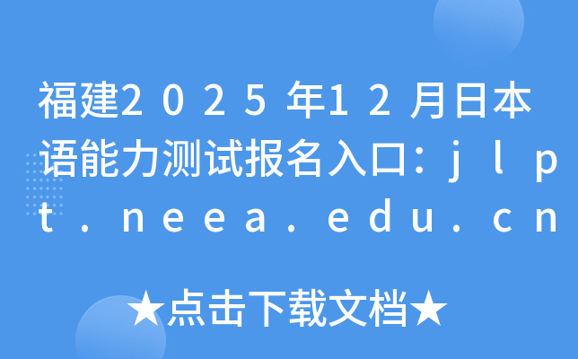 福建2025年12月日本语能力测试报名入口：jlpt.neea.edu.cn或jlpt.neea.cn