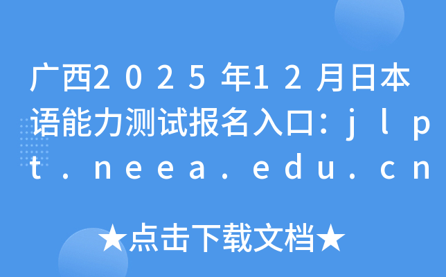广西2025年12月日本语能力测试报名入口：jlpt.neea.edu.cn或jlpt.neea.cn
