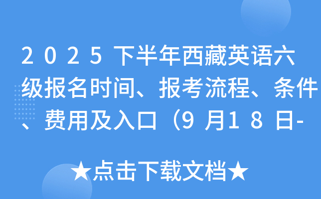 2025下半年西藏英语六级报名时间、报考流程、条件、费用及入口（9月18日-26日）