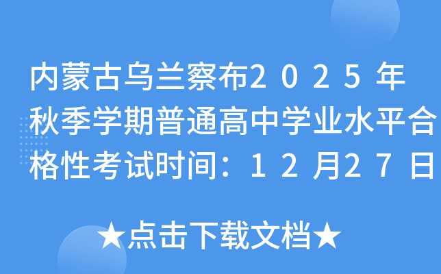 内蒙古乌兰察布2025年秋季开云kaiyun(中国)期普通高中开云kaiyun(中国)业水平合格性考试时间：12月27日-28日