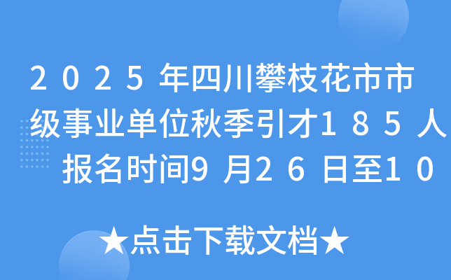 2025年四川攀枝花市市级事业单位秋季引才185人 报名时间9月26日至10月27日