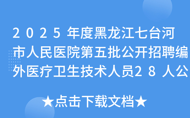 2025年度黑龙江七台河市人民医院第五批公开招聘编外医疗卫生技术人员28人公告