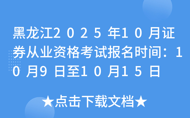 黑龙江2025年10月证券从业资格考试报名时间：10月9日至10月15日