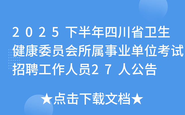 2025下半年四川省卫生健康委员会所属事业单位考试招聘工作人员27人公告
