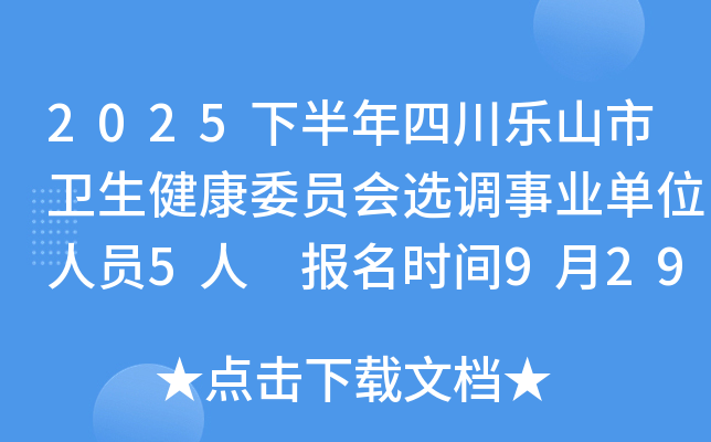 2025下半年四川乐山市卫生健康委员会选调事业单位人员5人 报名时间9月29日至10月13日