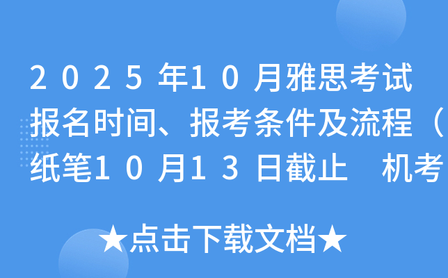 2025年10月雅思考试报名时间、报考条件及流程（纸笔10月13日截止 机考10月28日截止）