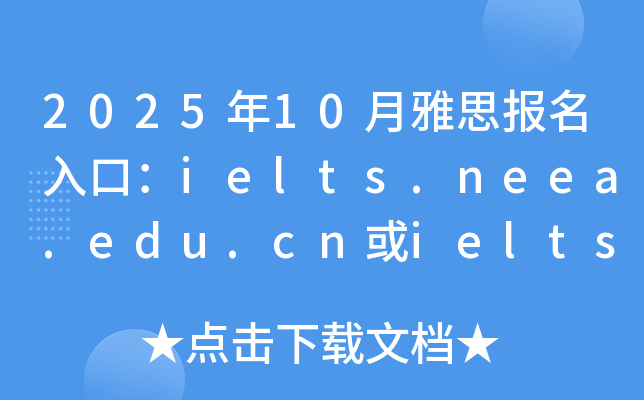 2025年10月雅思报名入口：ielts.neea.edu.cn或ielts.neea.cn（已开通）