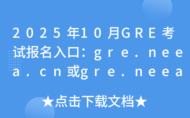 2025年10月GRE考试报名入口：gre.neea.cn或gre.neea.edu.cn（已开通）