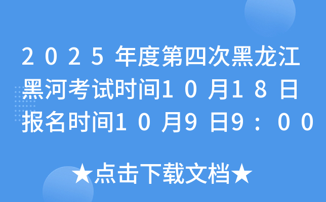 2025年度第四次黑龙江黑河考试时间10月18日 报名时间10月9日9:00起