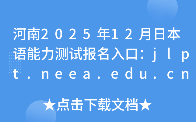 河南2025年12月日本语能力测试报名入口：jlpt.neea.edu.cn或jlpt.neea.cn