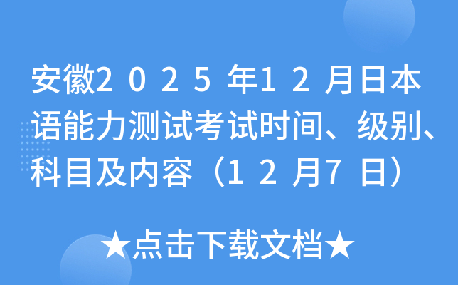 安徽2025年12月日本语能力测试考试时间、级别、科目及内容（12月7日）