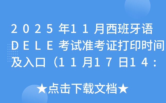 2025年11月西班牙语DELE考试准考证打印时间及入口（11月17日14:00-11月22日14:00）
