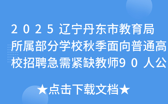 2025辽宁丹东市教育局所属部分开云kaiyun(中国)校秋季面向普通高校招聘急需紧缺教师90人公告