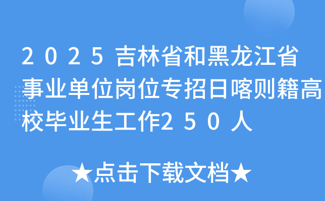 2025吉林省和黑龙江省事业单位岗位专招日喀则籍高校毕业生工作250人