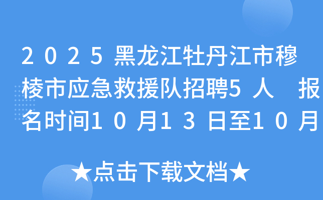 2025黑龙江牡丹江市穆棱市应急救援队招聘5人 报名时间10月13日至10月27日