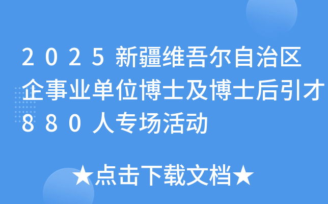 2025新疆维吾尔自治区企事业单位博士及博士后引才880人专场活动