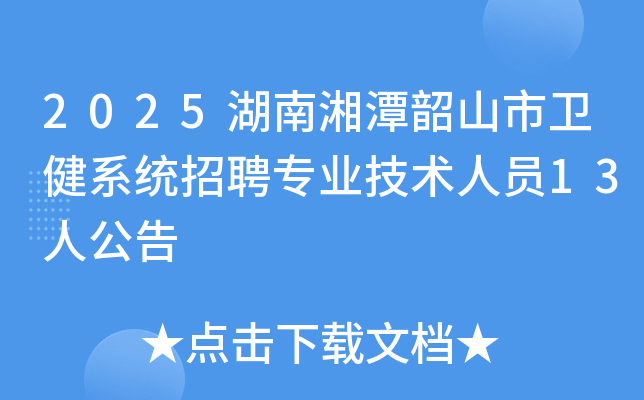 2025湖南湘潭韶山市卫健系统招聘专业技术人员13人公告