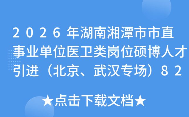 2026年湖南湘潭市市直事业单位医卫类岗位硕博人才引进（北京、武汉专场）82人