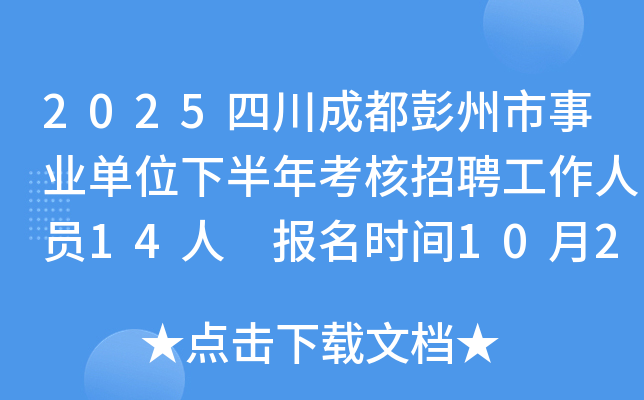 2025四川成都彭州市事业单位下半年考核招聘工作人员14人 报名时间10月22日至31日