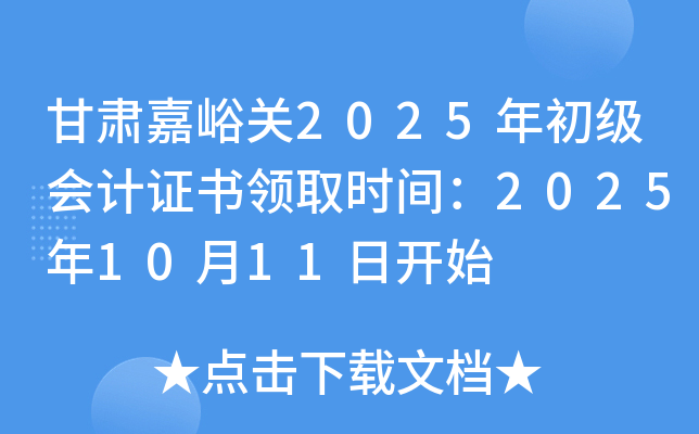 甘肃嘉峪关2025年初级会计证书领取时间：2025年10月11日开始