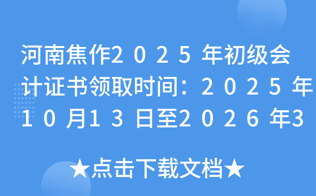 河南焦作2025年初级会计证书领取时间：2025年10月13日至2026年3月31日