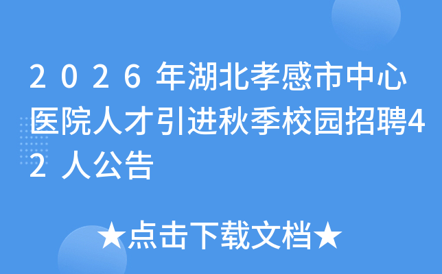 2026年湖北孝感市中心医院人才引进秋季校园招聘42人公告 2026年湖北孝感市中心医院人才引进秋季校园招聘42人公告