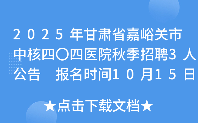 2025年甘肃省嘉峪关市中核四〇四医院秋季招聘3人公告 报名时间10月15日至26日