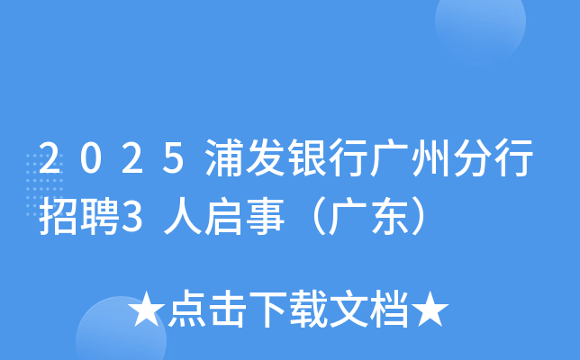 2025浦发银行广州分行招聘3人启事(广东) 2025浦发银行广州分行招聘3人启事(广东)