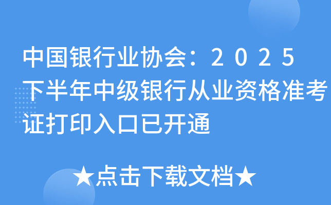 中国银行业协会:2025下半年中级银行从业资格准考证打印入口已开通 中国银行业协会:2025下半年中级银行从业资格准考证打印入口已开通
