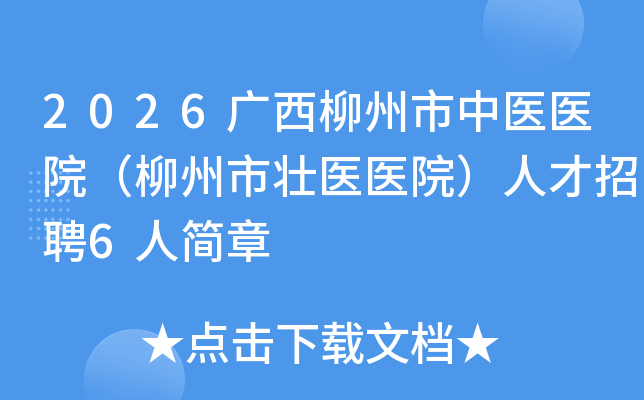 2026广西柳州市中医医院(柳州市壮医医院)人才招聘6人简章 2026广西柳州市中医医院(柳州市壮医医院)人才招聘6人简章