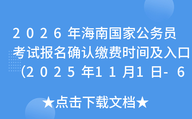 2026年海南国家公务员考试报名确认缴费时间及入口(2025年11月1日-6日) 2026年海南国家公务员考试报名确认缴费时间及入口(2025年11月1日-6日)