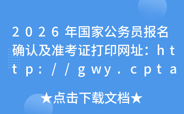 2026����ҹ���Ա����ȷ�ϼ�׼��֤��ӡ��ַ��http://gwy.cpta.com.cn