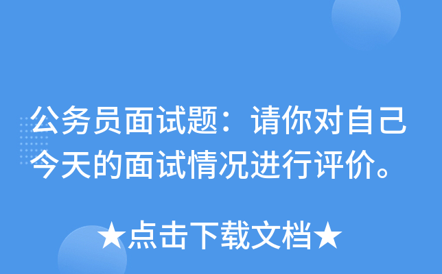 公务员面试题：请你对自己今天的面试情况进行评价。