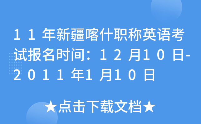 11年新疆喀什职称英语考试报名时间：12月10日-2011年1月10日