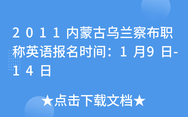 2011内蒙古乌兰察布职称英语报名时间：1月9日-14日