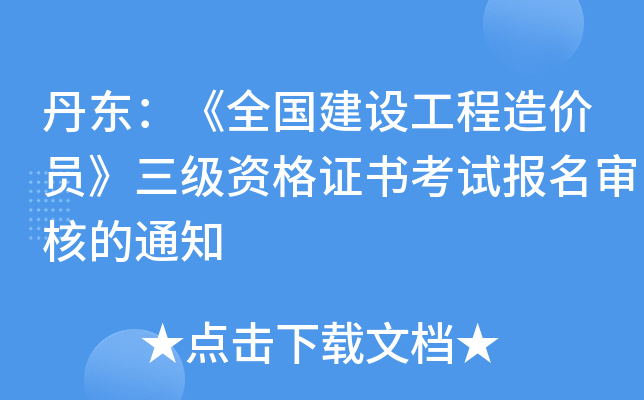 丹东：《全国建设工程造价员》三级资格证书考试报名审核的通知