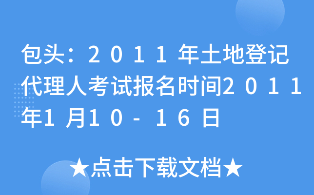 包头：2011年土地登记代理人考试报名时间2011年1月10-16日