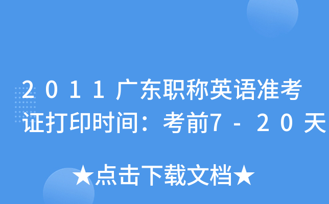 2011广东职称英语准考证打印时间：考前7-20天