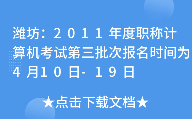 潍坊：2011年度职称计算机考试第三批次报名时间为4月10日-19日