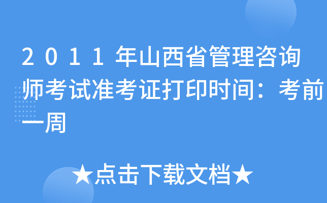 2011年山西省管理咨询师考试准考证打印时间：考前一周