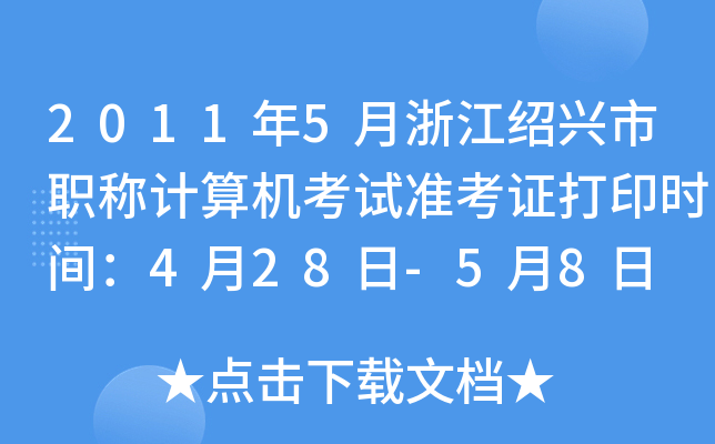 2011年5月浙江绍兴市职称计算机考试准考证打印时间：4月28日-5月8日