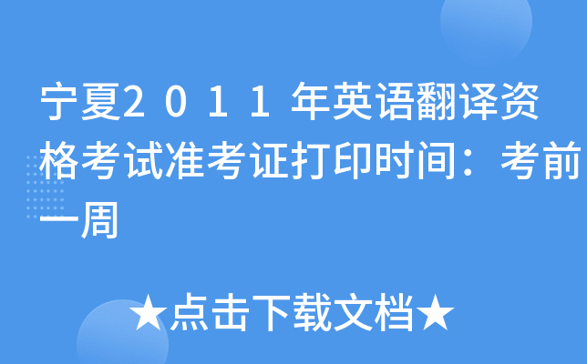 宁夏2011年英语翻译资格考试准考证打印时间：考前一周