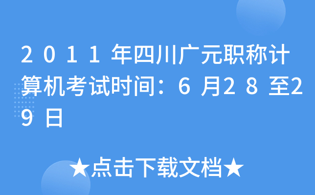 2011年四川广元职称计算机考试时间：6月28至29日