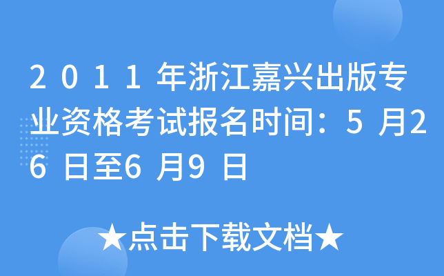 2011年浙江嘉兴出版专业资格考试报名时间：5月26日至6月9日