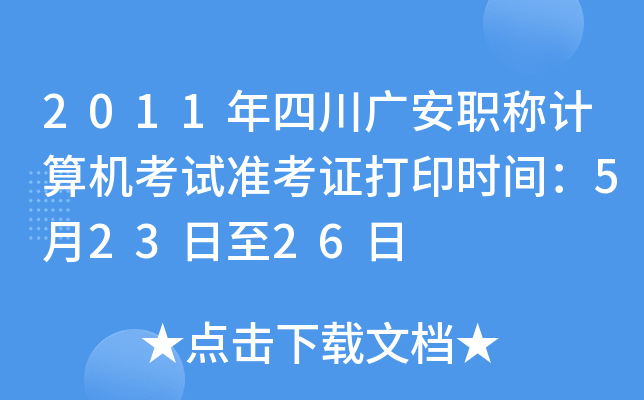 2011年四川广安职称计算机考试准考证打印时间：5月23日至26日