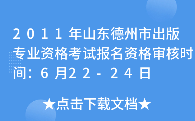 2011年山东德州市出版专业资格考试报名资格审核时间：6月22-24日