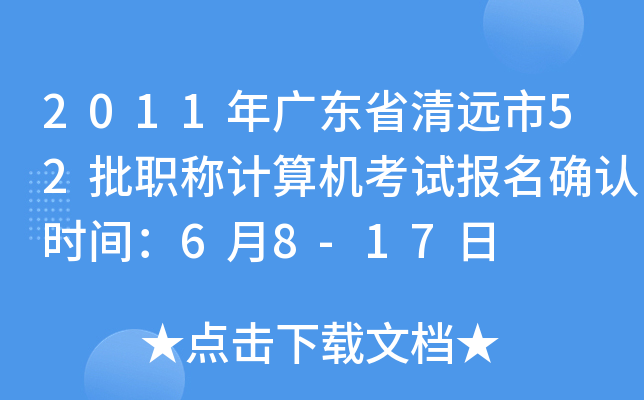 2011年广东省清远市52批职称计算机考试报名确认时间：6月8-17日
