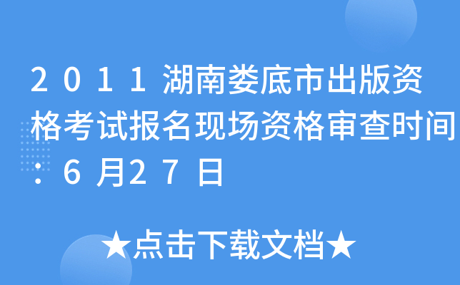 2011湖南娄底市出版资格考试报名现场资格审查时间：6月27日