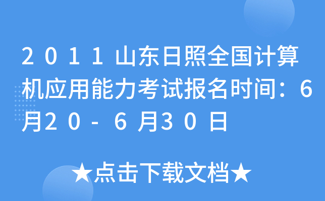 2011山东日照全国计算机应用能力考试报名时间：6月20-6月30日
